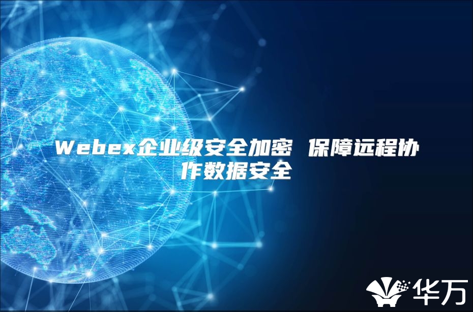 Webex企业级安全加密 保障远程协作数据安全