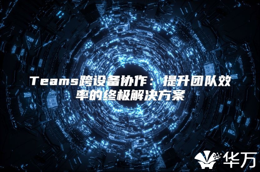 Teams跨设备协作：提升团队效率的终极解决方案