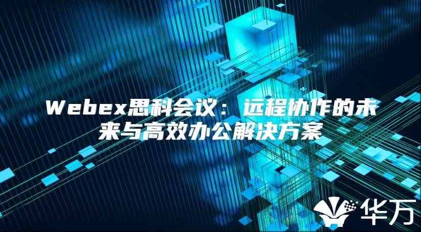 Webex思科会议：远程协作的未来与高效办公解决方案
