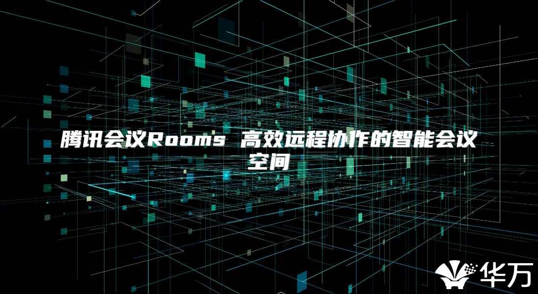 腾讯会议Rooms 高效远程协作的智能会议空间