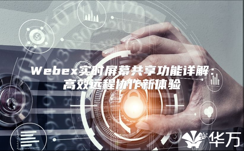 Webex实时屏幕共享功能详解：高效远程协作新体验