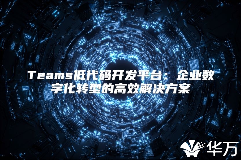 Teams低代码开发平台：企业数字化转型的高效解决方案