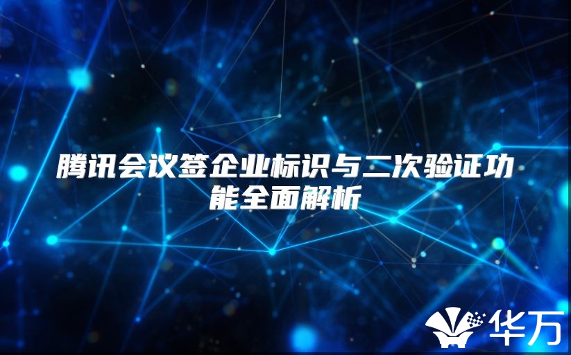 腾讯会议签企业标识与二次验证功能全面解析