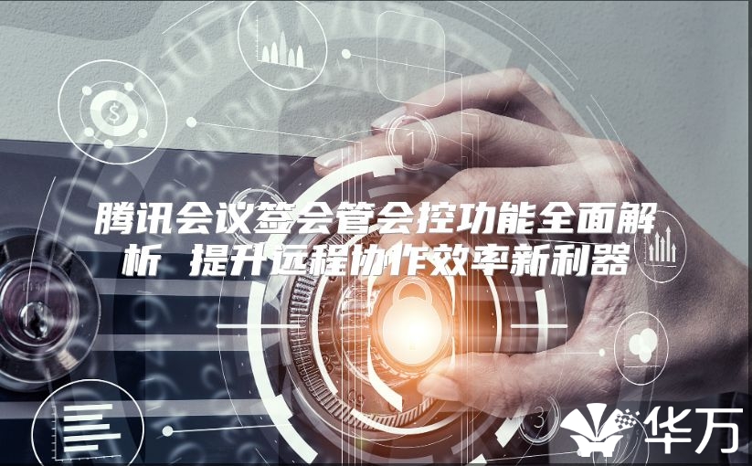 腾讯会议签会管会控功能全面解析 提升远程协作效率新利器