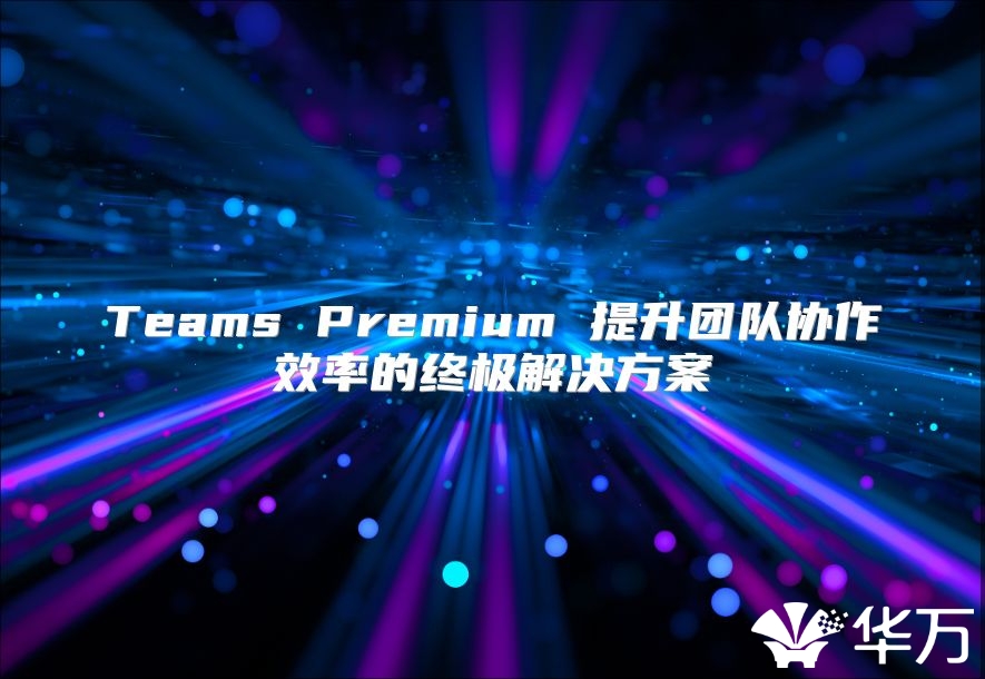 Teams Premium 提升团队协作效率的终极解决方案