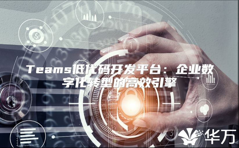 Teams低代码开发平台：企业数字化转型的高效引擎
