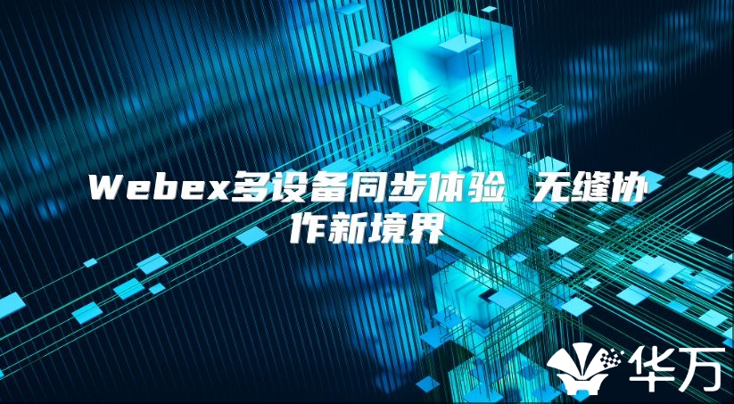 Webex多设备同步体验 无缝协作新境界