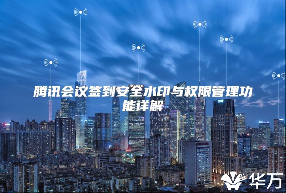 腾讯会议签到安全水印与权限管理功能详解