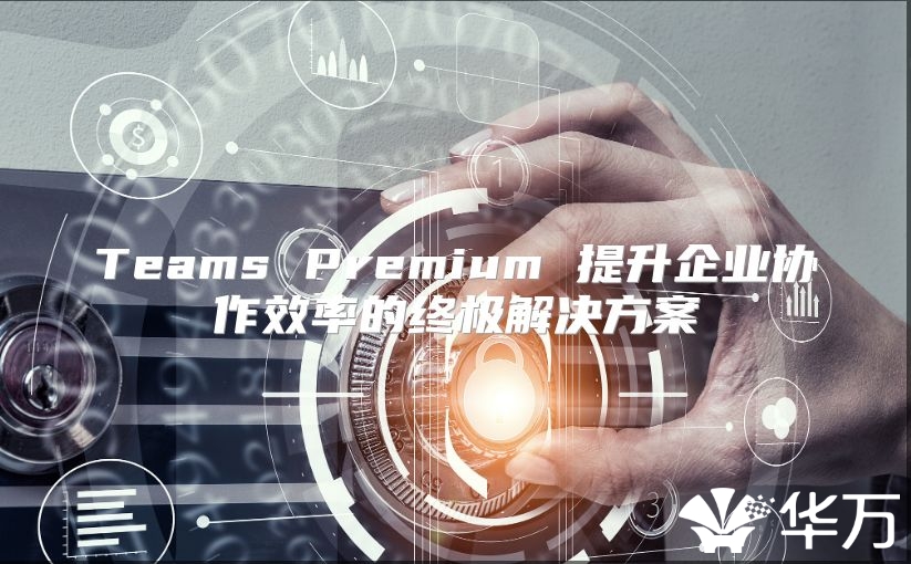 Teams Premium 提升企业协作效率的终极解决方案