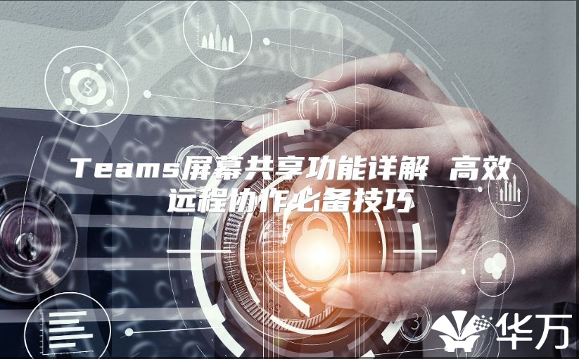 Teams屏幕共享功能详解 高效远程协作必备技巧