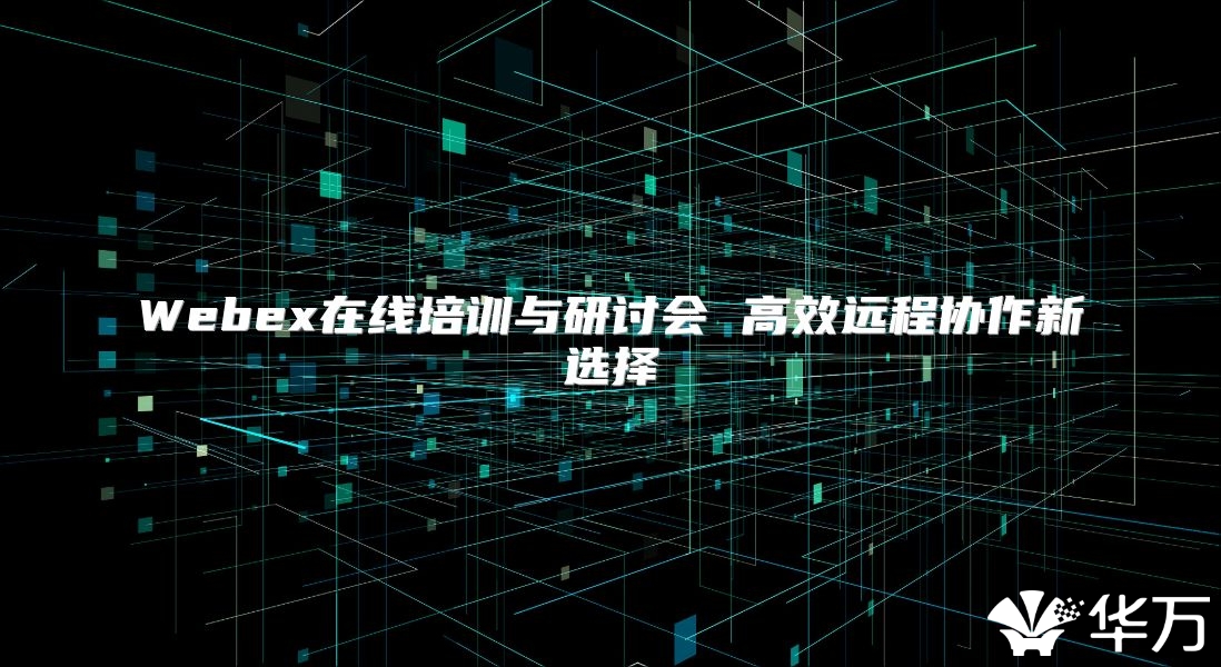 Webex在线培训与研讨会 高效远程协作新选择