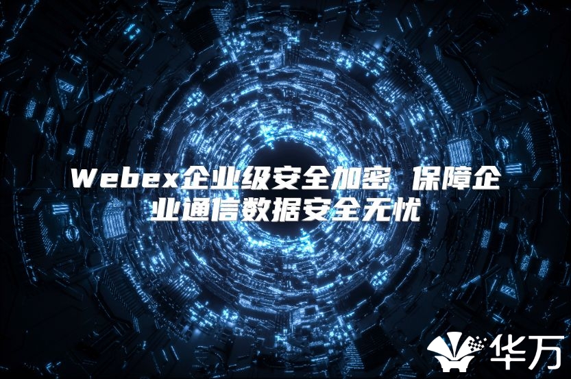 Webex企业级安全加密 保障企业通信数据安全无忧