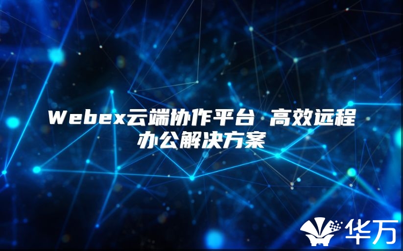 Webex云端协作平台 高效远程办公解决方案