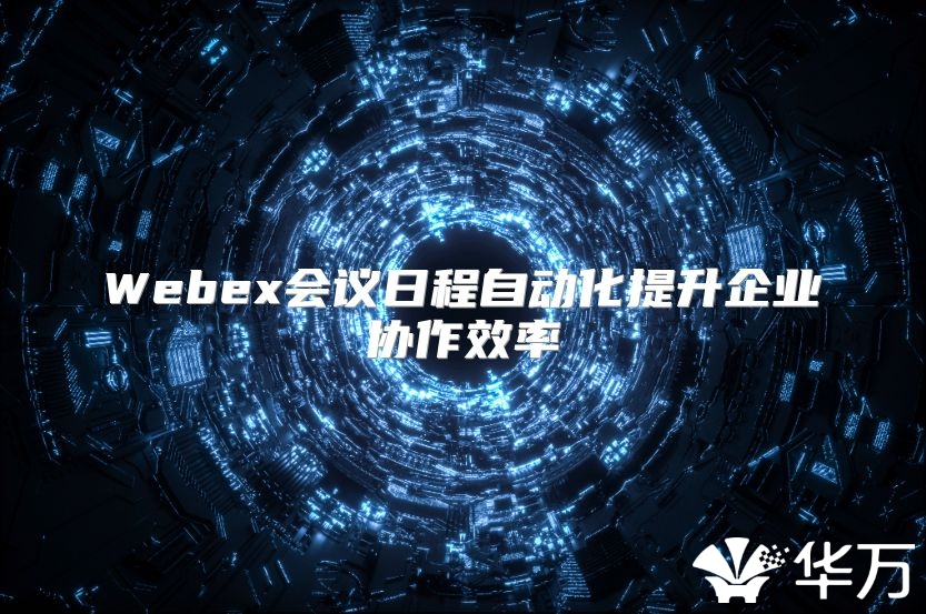 Webex会议日程自动化提升企业协作效率