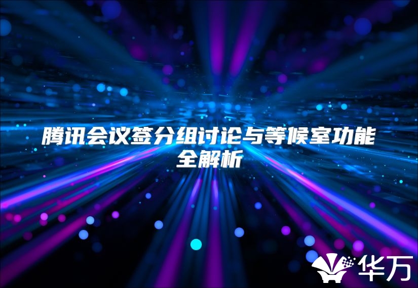 腾讯会议签分组讨论与等候室功能全解析