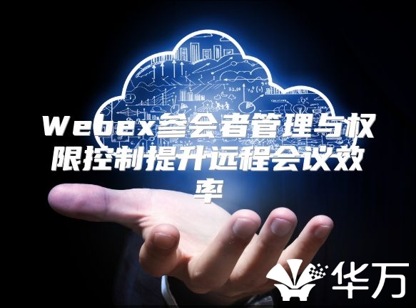 Webex参会者管理与权限控制提升远程会议效率