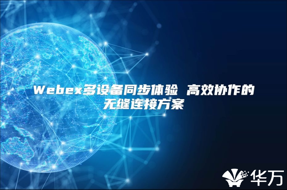Webex多设备同步体验 高效协作的无缝连接方案