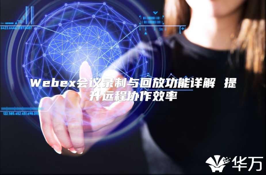Webex会议录制与回放功能详解 提升远程协作效率