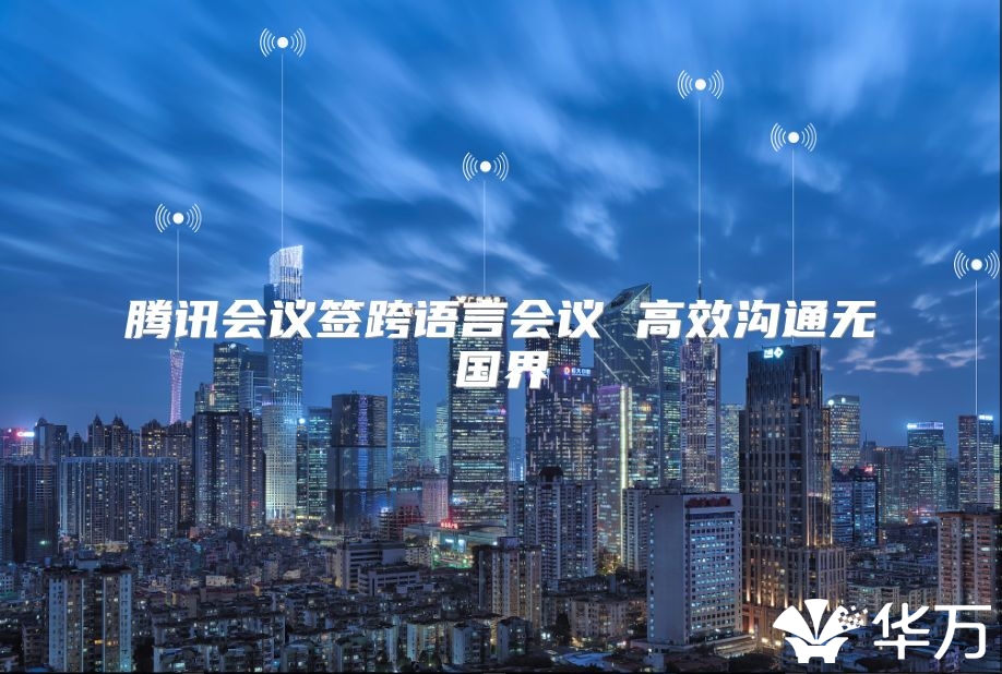 腾讯会议签跨语言会议 高效沟通无国界