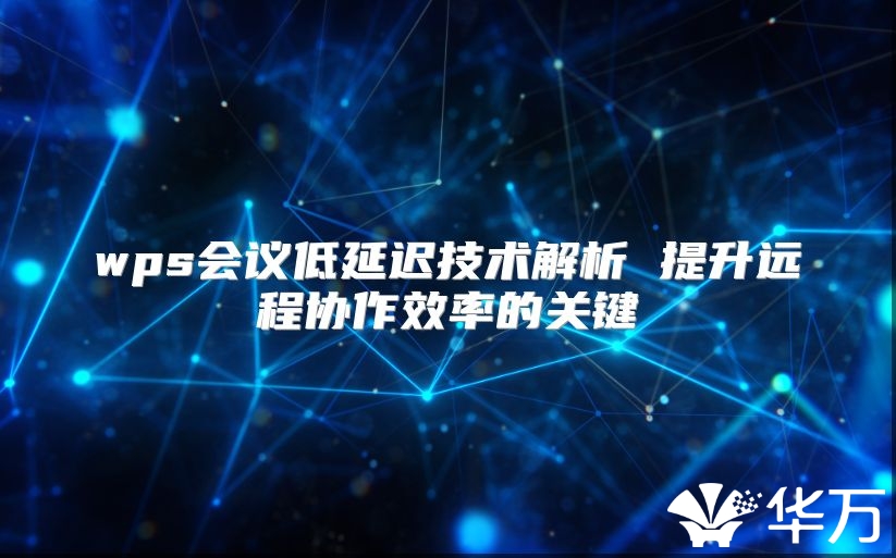 wps会议低延迟技术解析 提升远程协作效率的关键