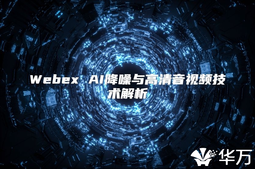 Webex AI降噪与高清音视频技术解析