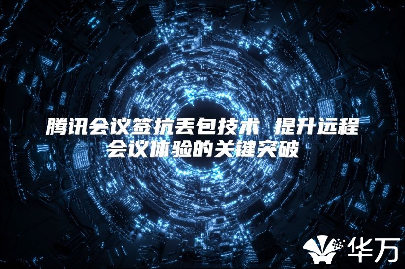 腾讯会议签抗丢包技术 提升远程会议体验的关键突破