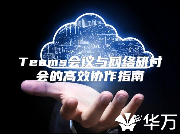 Teams会议与网络研讨会的高效协作指南