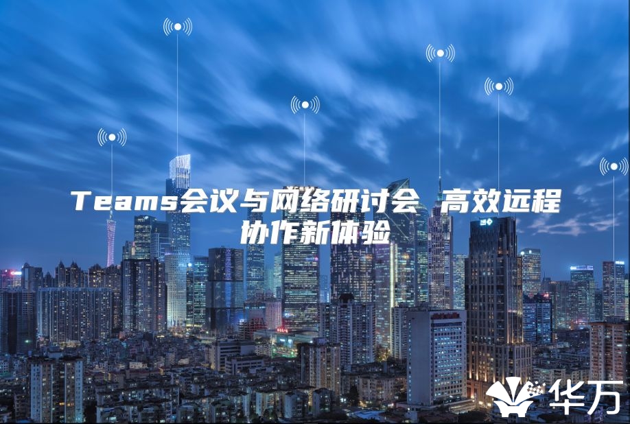 Teams会议与网络研讨会 高效远程协作新体验