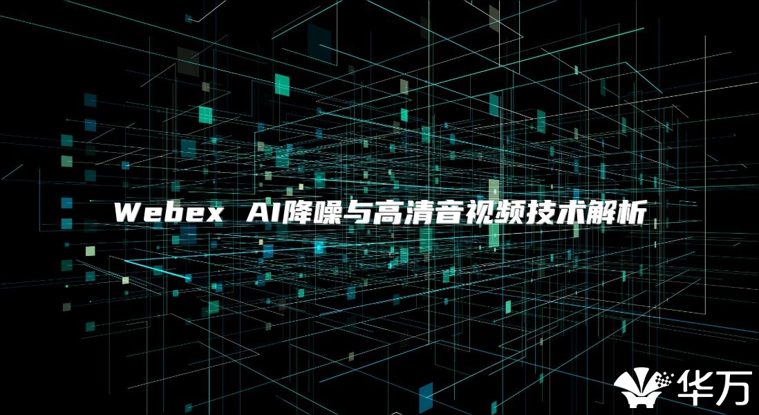 Webex AI降噪与高清音视频技术解析