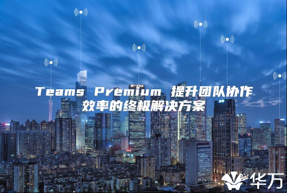 Teams Premium 提升团队协作效率的终极解决方案