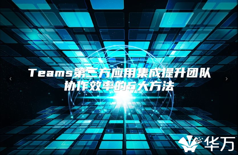 Teams第三方应用集成提升团队协作效率的5大方法