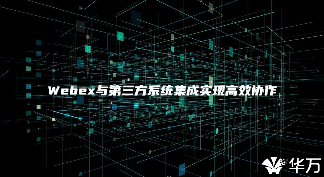 Webex与第三方系统集成实现高效协作
