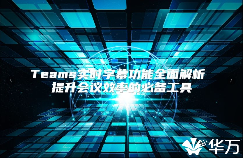 Teams实时字幕功能全面解析 提升会议效率的必备工具