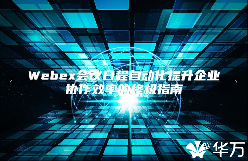 Webex会议日程自动化提升企业协作效率的终极指南
