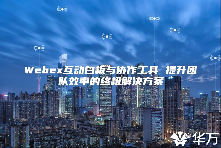 Webex互动白板与协作工具 提升团队效率的终极解决方案