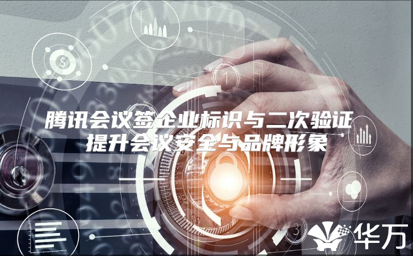 腾讯会议签企业标识与二次验证 提升会议安全与品牌形象