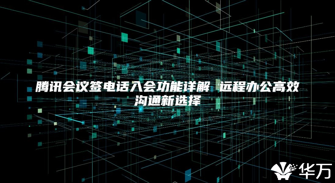 腾讯会议签电话入会功能详解 远程办公高效沟通新选择