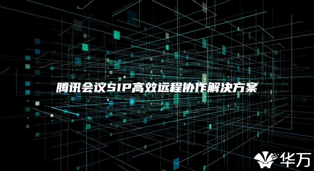 腾讯会议SIP高效远程协作解决方案