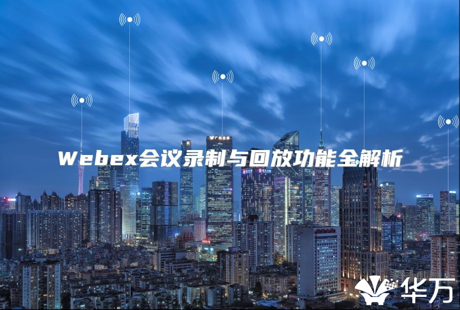 Webex会议录制与回放功能全解析