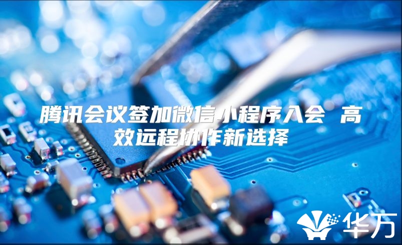 腾讯会议签加微信小程序入会 高效远程协作新选择