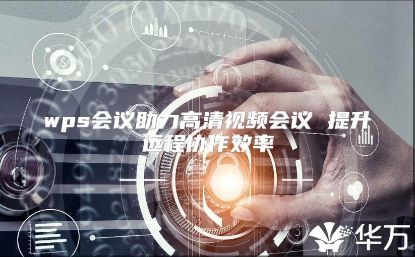 wps会议助力高清视频会议 提升远程协作效率