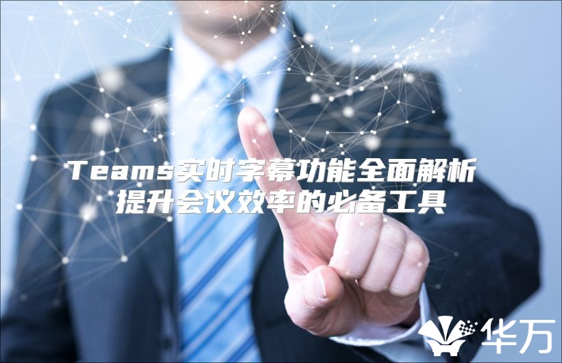 Teams实时字幕功能全面解析 提升会议效率的必备工具