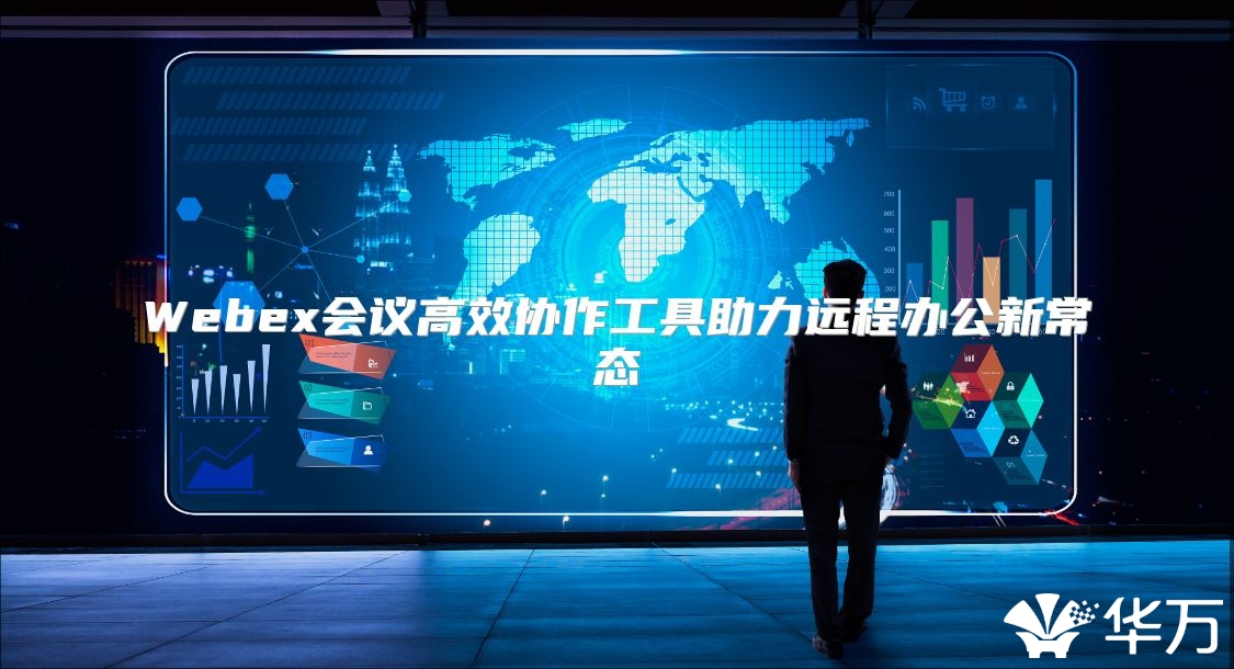 Webex会议高效协作工具助力远程办公新常态