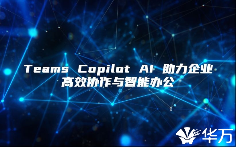 Teams Copilot AI 助力企业高效协作与智能办公