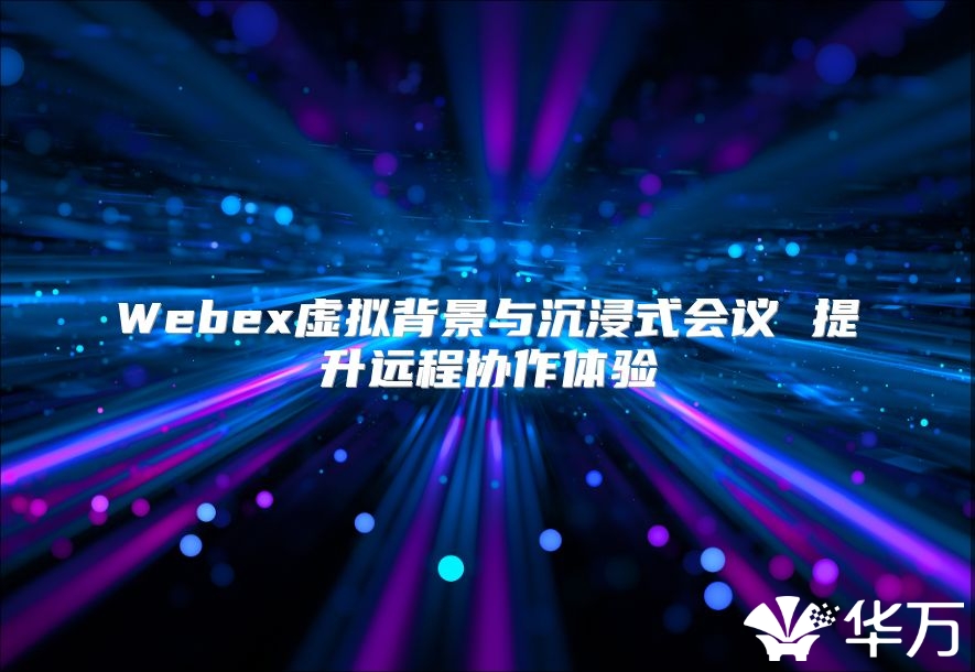 Webex虚拟背景与沉浸式会议 提升远程协作体验