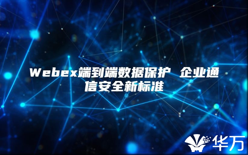Webex端到端数据保护 企业通信安全新标准