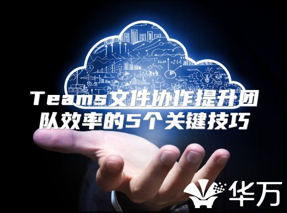 Teams文件协作提升团队效率的5个关键技巧