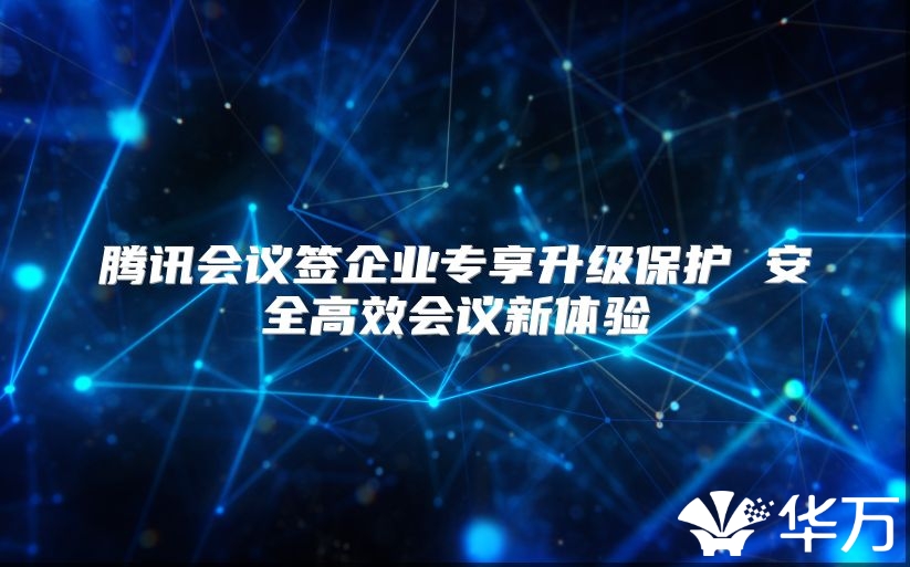 腾讯会议签企业专享升级保护 安全高效会议新体验