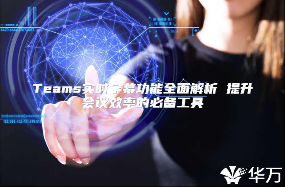Teams实时字幕功能全面解析 提升会议效率的必备工具