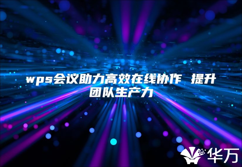 wps会议助力高效在线协作 提升团队生产力